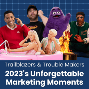 Trailblazers & Troublemakers: 2023’s Unforgettable Marketing Moment